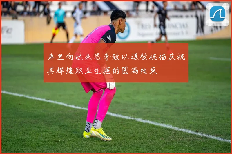 库里向达米恩李致以退役祝福庆祝其辉煌职业生涯的圆满结束