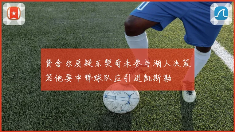 费舍尔质疑东契奇未参与湖人决策若他要中锋球队应引进凯斯勒