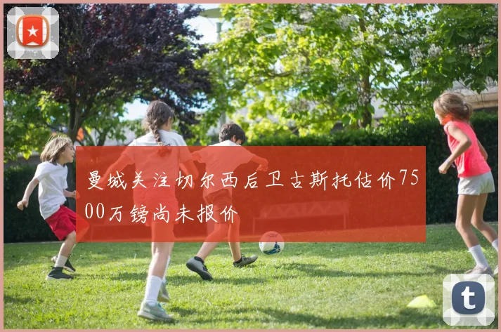 曼城关注切尔西后卫古斯托估价7500万镑尚未报价