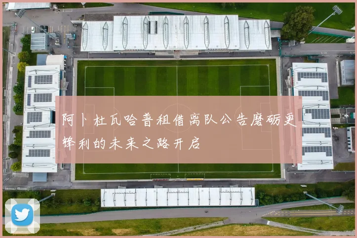 阿卜杜瓦哈普租借离队公告磨砺更锋利的未来之路开启