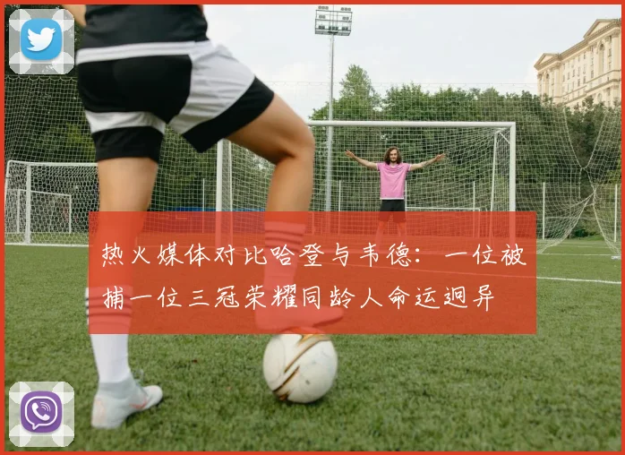 热火媒体对比哈登与韦德：一位被捕一位三冠荣耀同龄人命运迥异