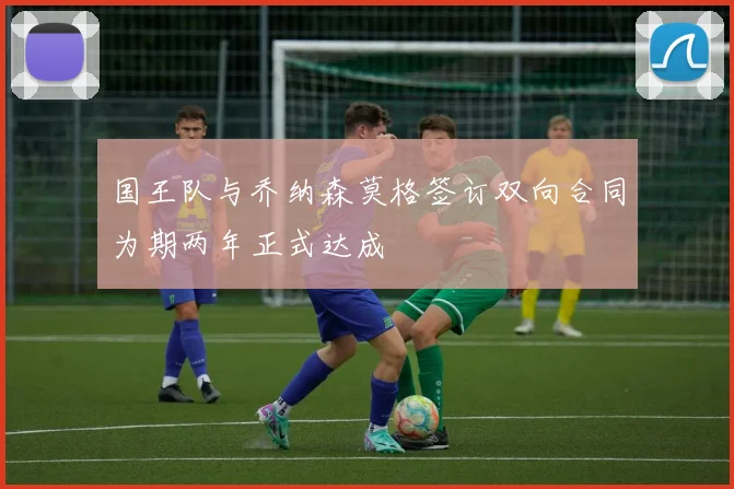 国王队与乔纳森莫格签订双向合同为期两年正式达成