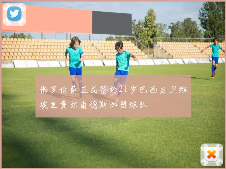 佛罗伦萨正式签约21岁巴西后卫维埃里费尔南德斯加盟球队