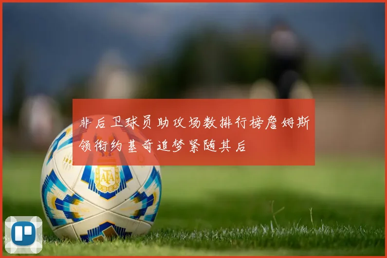 非后卫球员助攻场数排行榜詹姆斯领衔约基奇追梦紧随其后