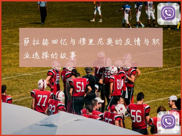 萨拉赫回忆与穆里尼奥的友情与职业选择的故事