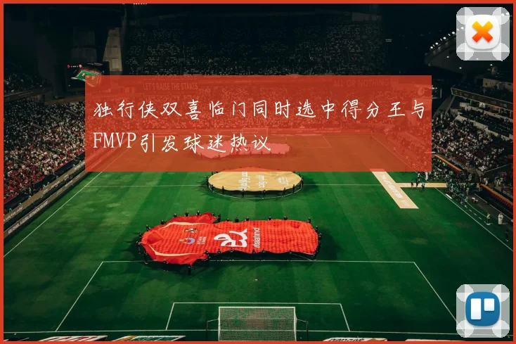 独行侠双喜临门同时选中得分王与FMVP引发球迷热议