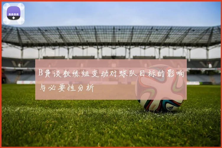 B费谈教练组变动对球队目标的影响与必要性分析