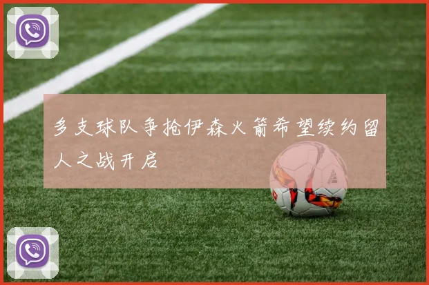 多支球队争抢伊森火箭希望续约留人之战开启