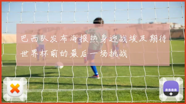巴西队发布海报热身迎战埃及期待世界杯前的最后一场挑战