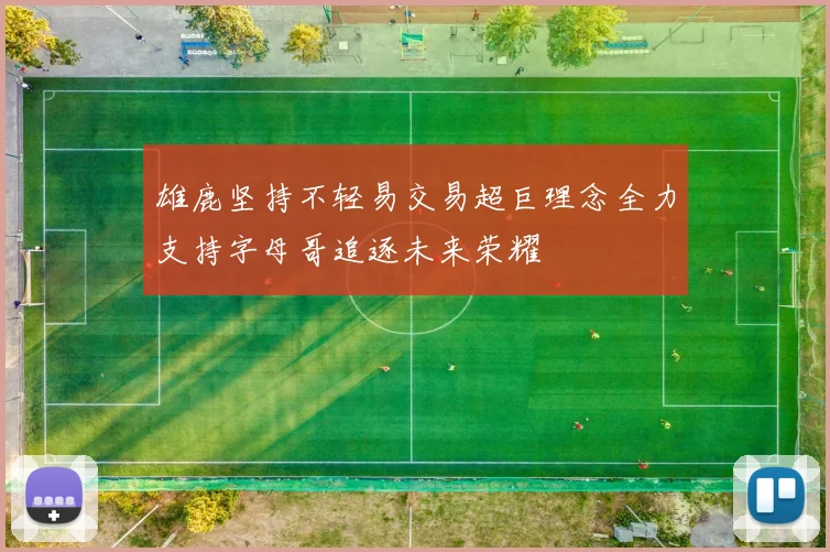 雄鹿坚持不轻易交易超巨理念全力支持字母哥追逐未来荣耀