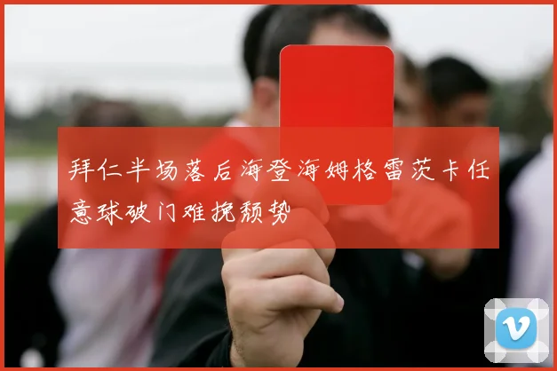 拜仁半场落后海登海姆格雷茨卡任意球破门难挽颓势