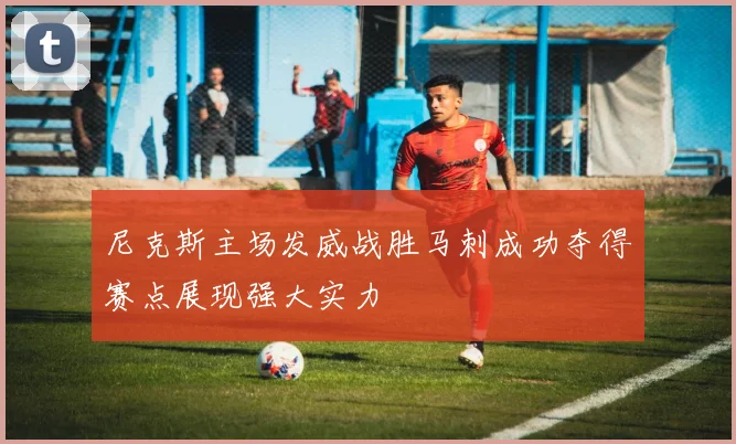 尼克斯主场发威战胜马刺成功夺得赛点展现强大实力