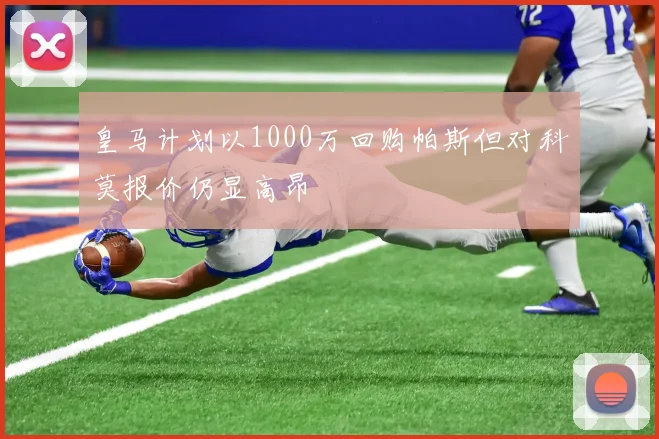 皇马计划以1000万回购帕斯但对科莫报价仍显高昂