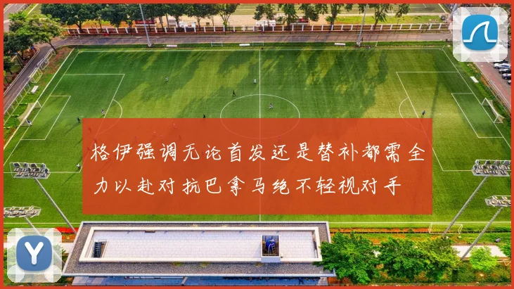 格伊强调无论首发还是替补都需全力以赴对抗巴拿马绝不轻视对手